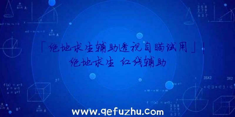 「绝地求生辅助透视自瞄试用」|绝地求生